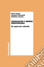 Consumatori e imprese irresponsabili. Un approccio culturale libro