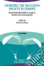 Charting the Wellness Society in Europe. Social transformations in sport, health and consumption libro