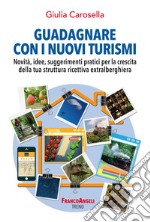 Guadagnare con i nuovi turismi. Novità, idee, suggerimenti pratici per la crescita della tua struttura ricettiva extralberghiera libro