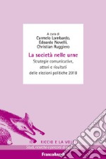 La società nelle urne. Strategie comunicative, attori e risultati delle elezioni politiche 2018 libro