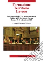 Formazione territorio lavoro. La filiera della IeFP in un sistema a rete. Atti del 30º Seminario Europa (Roma, 19-21 settembre 2018)