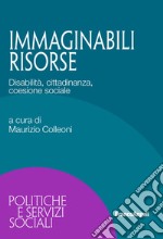 Immaginabili risorse. Disabilità, cittadinanza, coesione sociale libro