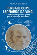 Pensare come Leonardo da Vinci. I principi del grande genio per lo sviluppo personale libro