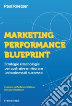 Marketing performance blueprint. Strategie e tecnologie per costruire e misurare un business di successo libro