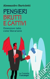 Pensieri brutti e cattivi. Ossessioni tabù: come liberarsene