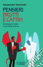 Pensieri brutti e cattivi. Ossessioni tabù: come liberarsene libro