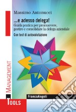 ... E adesso delega! Guida pratica per promuovere, gestire e consolidare la delega aziendale. Con test di autovalutazione libro