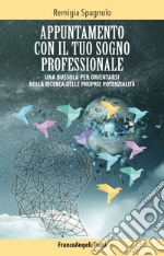 Appuntamento con il tuo sogno professionale. Una bussola per orientarsi nella ricerca delle proprie potenzialità