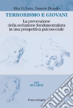 Terrorismo e giovani. La prevenzione della seduzione fondamentalista in una prospettiva psicosociale libro