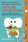 Crescere con denti sani. Guida alla corretta alimentazione e alla salute orale di mamma e bambino libro