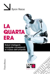 La quarta era. Robot intelligenti, computer consapevoli e il futuro dell'umanità