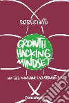 Growth hacking mindset. Non esiste innovazione senza sperimentazione libro di Gaito Raffaele