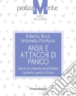 Ansia e attacchi di panico. Esercizi per imparare ad affrontare il presente e gestire il futuro libro