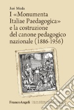 I «Monumenta Italiae Paedagogica» e la costruzione del canone pedagogico nazionale (1886-1956) libro