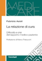 La relazione di cura. Difficoltà e crisi del rapporto medico-paziente libro