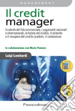 Il credit Manager. Il calcolo del fido commerciale, i pagamenti nazionali e internazionali, la tutela del rischio, il sollecito e il recupero del credito scaduto, il contenzioso