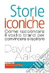 Storie iconiche. Come raccontare il vostro brand per convincere e ispirare libro