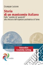 Storia di un manicomio italiano. Dallo «spedale de' pazzerelli» alla chiusura dell'ospedale psichiatrico di Torino