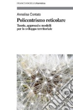 Policentrismo reticolare. Teorie, approcci e modelli per la pianificazione di città e territori libro