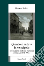 Quando si andava in velocipide. Storia della mobilità ciclistica in Italia (1870-1955) libro