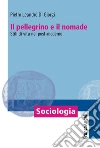 Il pellegrino e il nomade. Stili di vita nel post-moderno libro di Di Giorgi Pietro Leandro