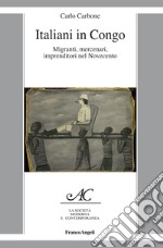 Italiani in Congo. Migranti, mercenari, imprenditori nel Novecento libro