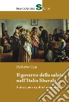 Il governo della salute nell'Italia liberale. Stato, igiene e politiche sanitarie libro di Cea Roberto