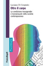 Oltre il corpo. La condizione transgender e transessuale nella società contemporanea libro