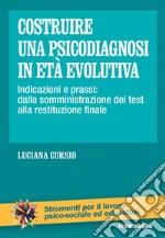 Costruire una psicodiagnosi in età evolutiva. Indicazioni e prassi: dalla somministrazione dei test alla restituzione finale libro