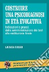 Costruire una psicodiagnosi in età evolutiva. Indicazioni e prassi: dalla somministrazione dei test alla restituzione finale libro di Cursio Luciana