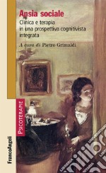 Ansia sociale. Clinica e terapia in una prospettiva cognitivista integrata libro