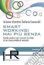 Smart working: mai più senza. Guida pratica per vincere la sfida di un nuovo modo di lavorare