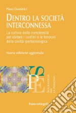 Dentro la società interconnessa. La cultura della complessità per abitare i confini e le tensioni della civiltà ipertecnologica. Nuova ediz. libro