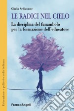 Le radici nel cielo. La disciplina del funambolo per la formazione dell'educatore libro