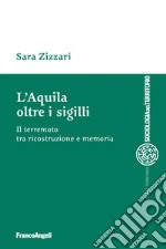 L'Aquila oltre i sigilli. Il terremoto tra ricostruzione e memoria libro