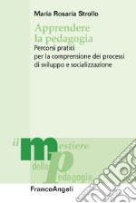 Apprendere la pedagogia. Percorsi pratici per la comprensione dei processi di sviluppo e socializzazione