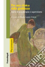 Per una clinica della gentilezza. Storie di psicoterapia e supervisione libro