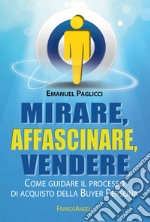 Mirare, affascinare, vendere. Come guidare il processo di acquisto della Buyer Persona libro