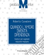 Quando l'amore diventa dipendenza. Esercizi per superare relazioni malsane libro