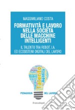 Formatività e lavoro nella società delle macchine intelligenti. Il talento tra robot, I.A. ed ecosistemi digitali del lavoro libro