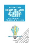 Formatività e lavoro nella società delle macchine intelligenti. Il talento tra robot, I.A. ed ecosistemi digitali del lavoro libro