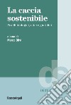 La caccia sostenibile. Profili biologici, etici e giuridici libro di Olivi M. (cur.)