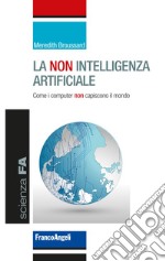 La non intelligenza artificiale. Come i computer non capiscono il mondo