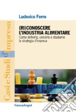 (Ri)conoscere l'industria alimentare. Come definirla, censirla e studiarne la strategia d'impresa libro