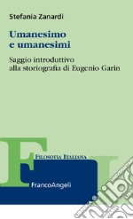 Umanesimo e umanesimi. Saggio introduttivo alla storiografia di Eugenio Garin libro