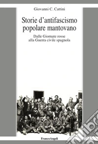 Storie d'antifascismo popolare mantovano. Dalle Giornate rosse alla Guerra civile spagnola