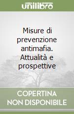 Misure di prevenzione antimafia. Attualità e prospettive libro