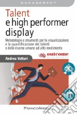 Talent e high performer display. Metodologie e strumenti per la visualizzazione e la quantificazione dei talenti e delle risorse umane ad alto rendimento libro