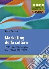 Marketing della cultura. Per la customer experience e lo sviluppo competitivo libro