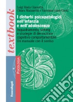 I disturbi psicopatologici nell'infanzia e nell'adolescenza. Inquadramento, setting e strategie di derivazione cognitivo-comportamentale. Un manuale con il sorriso libro